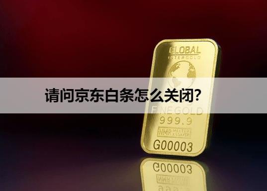 请问京东白条怎么关闭？两种方式轻松关闭